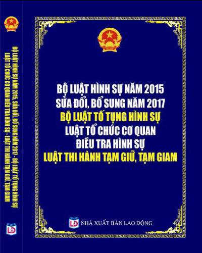 BỘ LUẬT HÌNH SỰ 2015 (SỬA ĐỔI, NĂM 2017) - BỘ LUẬT TỐ TỤNG HÌNH SỰ - LUẬT TỔ CHỨC CƠ QUAN ĐIỀU TRA HÌNH SỰ - LUẬT THI HÀNH TẠM GIỮ, TẠM GIAM